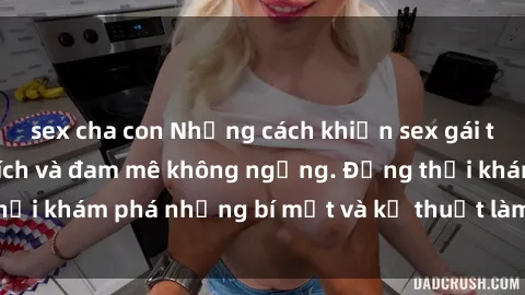 sex cha con Những cách khiến sex gái trẻ trở nên phấn khích và đam mê không ngừng. Đồng thời khám phá những bí mật và kỹ thuật làm tình mới nhất.
