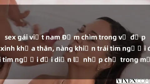 sex gái việt nam Đắm chìm trong vẻ đẹp tự nhiên của gái xinh khỏa thân, nàng khiến trái tim người đối diện lỡ nhịp chỉ trong một cái nhìn.