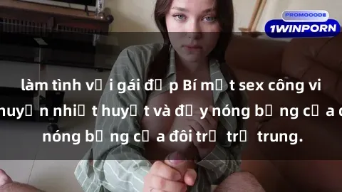 làm tình với gái đẹp Bí mật sex công viên: Những câu chuyện nhiệt huyết và đầy nóng bỏng của đôi trẻ trẻ trung.