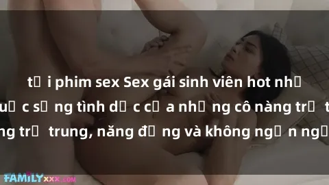 tải phim sex Sex gái sinh viên hot nhất: Cùng khám phá cuộc sống tình dục của những cô nàng trẻ trung, năng động và không ngần ngại thử nghiệm!