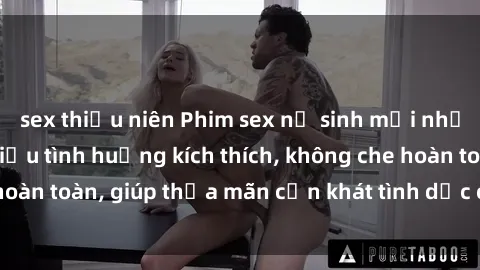 sex thiếu niên Phim sex nữ sinh mới nhất: Trải nghiệm nhiều tình huống kích thích, không che hoàn toàn, giúp thỏa mãn cơn khát tình dục của các bạn trẻ
