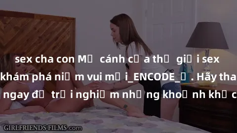 sex cha con Mở cánh cửa thế giới sex MILF Việt Nam để khám phá niềm vui mới_ENCODE_. Hãy tham gia ngay để trải nghiệm những khoảnh khắc đầy kích thích và đam mê.